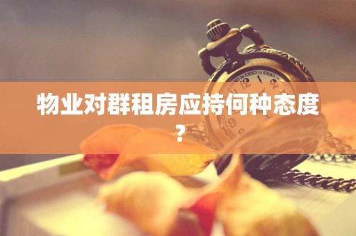 物业对群租房应持何种态度？