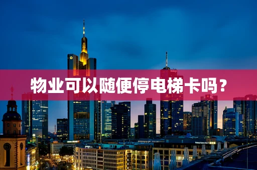 物业可以随便停电梯卡吗？