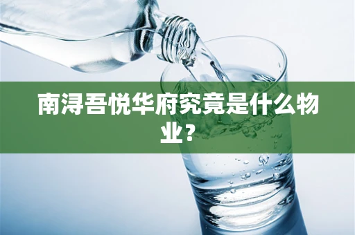 南浔吾悦华府究竟是什么物业？