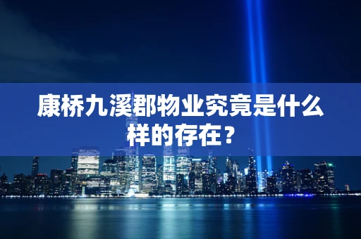 康桥九溪郡物业究竟是什么样的存在？