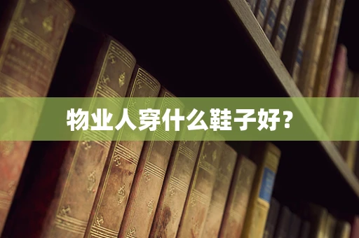 物业人穿什么鞋子好？