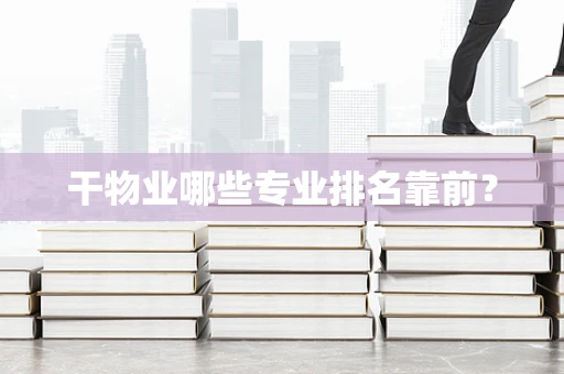 干物业哪些专业排名靠前？