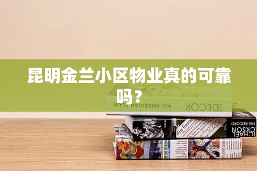 昆明金兰小区物业真的可靠吗？