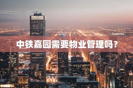 中铁嘉园需要物业管理吗？