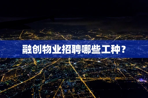融创物业招聘哪些工种？
