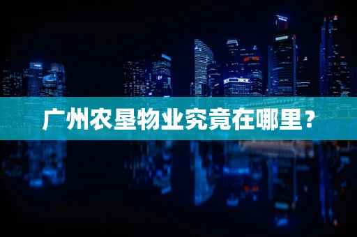 广州农垦物业究竟在哪里？
