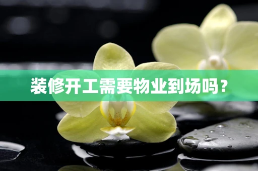 装修开工需要物业到场吗？