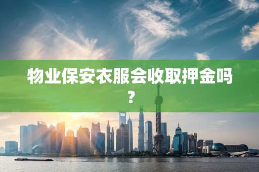 物业保安衣服会收取押金吗？
