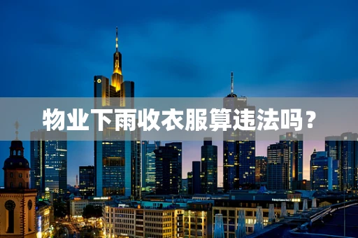 物业下雨收衣服算违法吗？