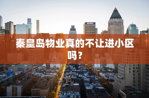 秦皇岛物业真的不让进小区吗？