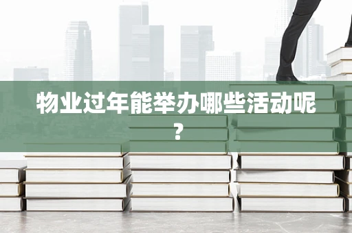 物业过年能举办哪些活动呢？