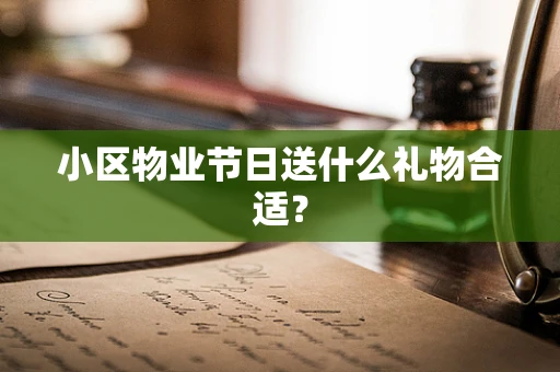 小区物业节日送什么礼物合适？