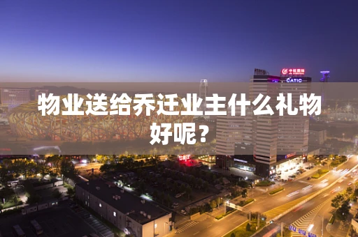 物业送给乔迁业主什么礼物好呢？