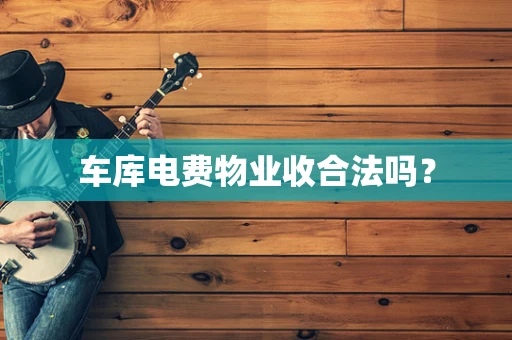 车库电费物业收合法吗？