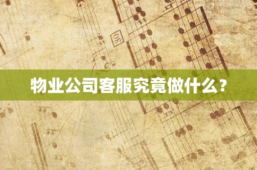 物业公司客服究竟做什么？