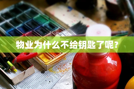物业为什么不给钥匙了呢？
