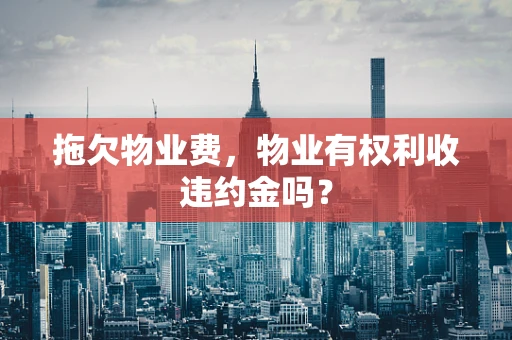 拖欠物业费，物业有权利收违约金吗？