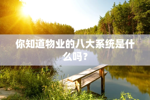 你知道物业的八大系统是什么吗？