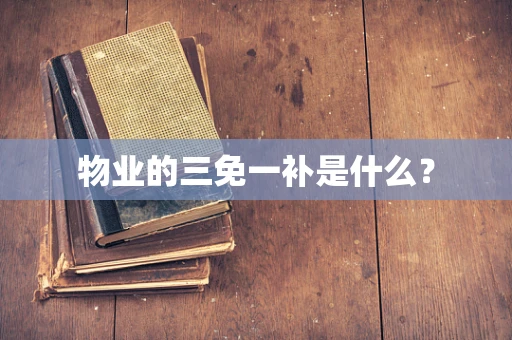 物业的三免一补是什么？