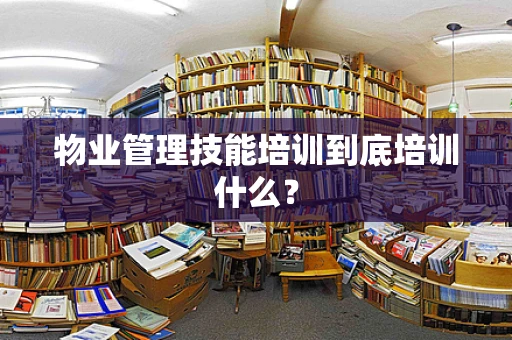 物业管理技能培训到底培训什么？