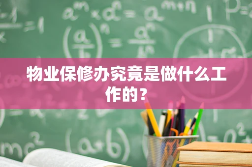 物业保修办究竟是做什么工作的？