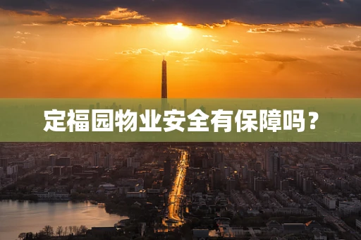 定福园物业安全有保障吗？
