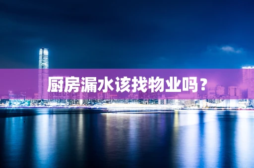 厨房漏水该找物业吗？