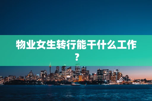 物业女生转行能干什么工作？