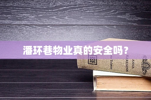 潘环巷物业真的安全吗？