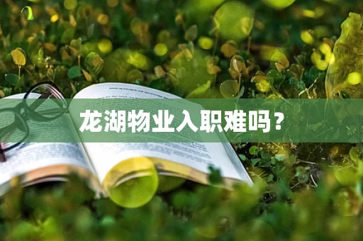 龙湖物业入职难吗？