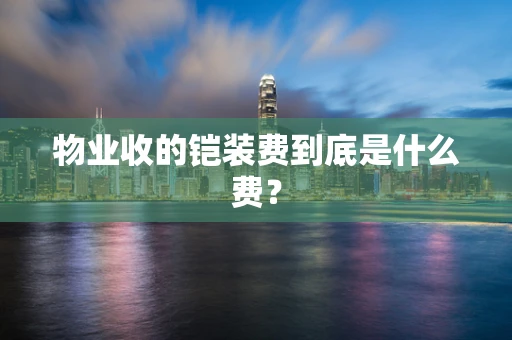 物业收的铠装费到底是什么费？