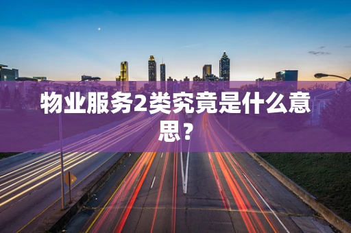 物业服务2类究竟是什么意思？