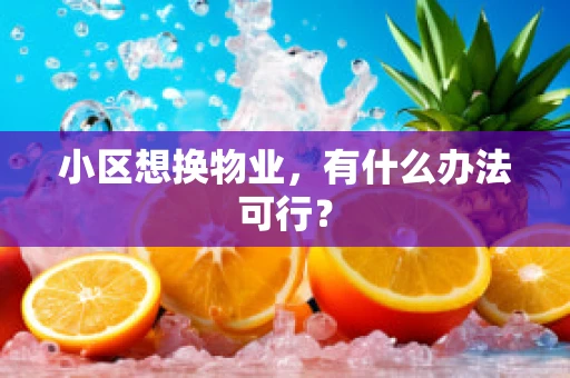 小区想换物业，有什么办法可行？
