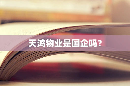 天鸿物业是国企吗？