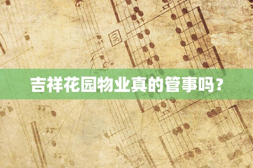 吉祥花园物业真的管事吗？