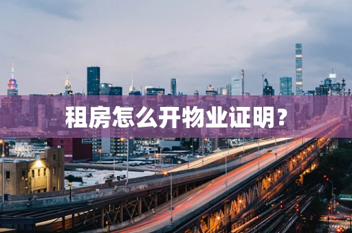 租房怎么开物业证明？