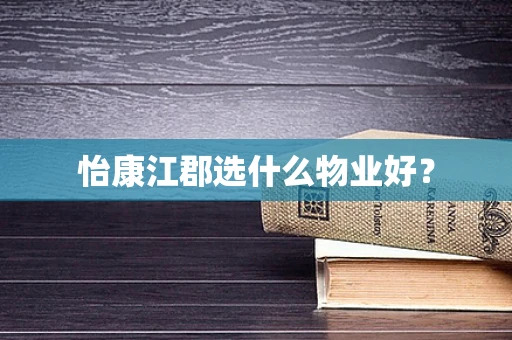 怡康江郡选什么物业好？