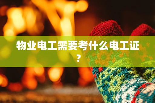 物业电工需要考什么电工证？