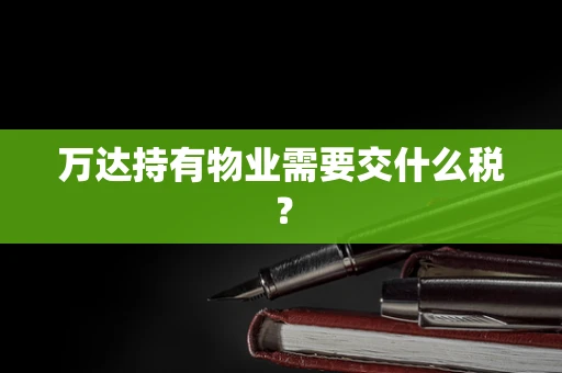 万达持有物业需要交什么税？