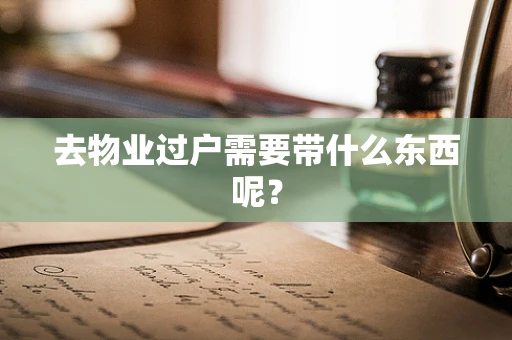 去物业过户需要带什么东西呢？