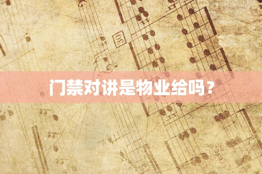 门禁对讲是物业给吗？