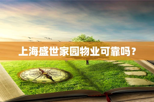 上海盛世家园物业可靠吗？