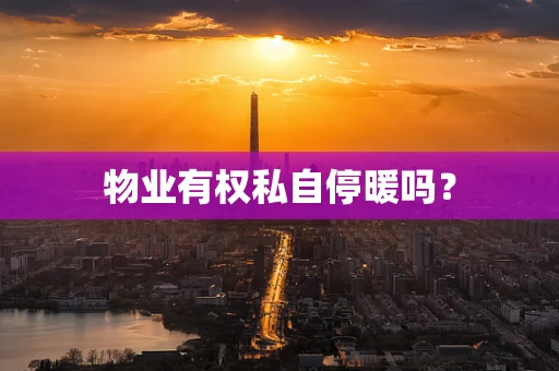 物业有权私自停暖吗？