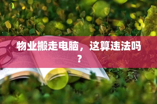 物业搬走电脑，这算违法吗？