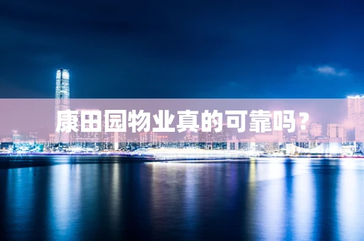 康田园物业真的可靠吗？