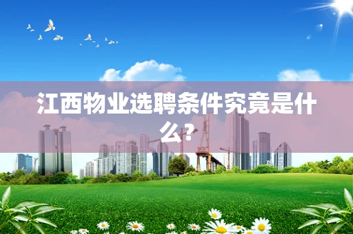 江西物业选聘条件究竟是什么？