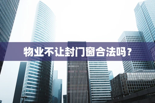 物业不让封门窗合法吗？