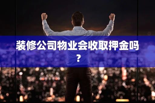 装修公司物业会收取押金吗？