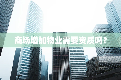 商场增加物业需要资质吗？