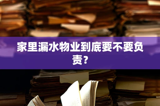 家里漏水物业到底要不要负责？